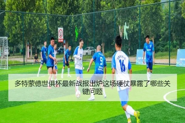 多特蒙德世俱杯最新战报出炉这场硬仗暴露了哪些关键问题