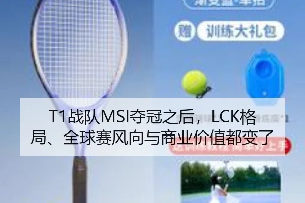 T1战队MSI夺冠之后，LCK格局、全球赛风向与商业价值都变了